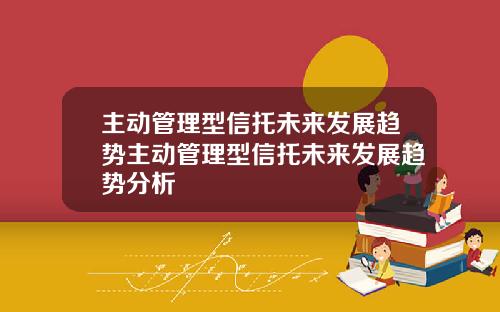 主动管理型信托未来发展趋势主动管理型信托未来发展趋势分析