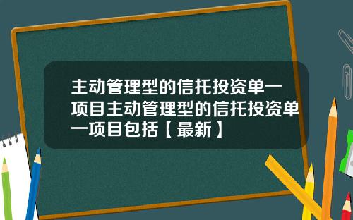主动管理型的信托投资单一项目主动管理型的信托投资单一项目包括【最新】