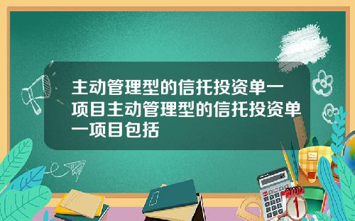 主动管理型的信托投资单一项目主动管理型的信托投资单一项目包括