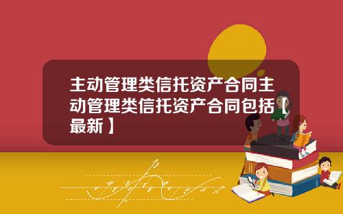 主动管理类信托资产合同主动管理类信托资产合同包括【最新】