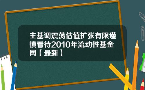 主基调震荡估值扩张有限谨慎看待2010年流动性基金网【最新】