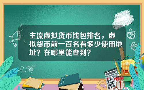主流虚拟货币钱包排名，虚拟货币前一百名有多少使用地址？在哪里能查到？