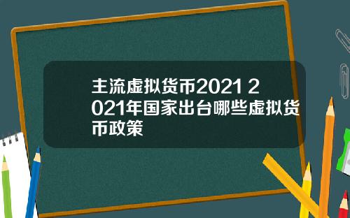 主流虚拟货币2021 2021年国家出台哪些虚拟货币政策