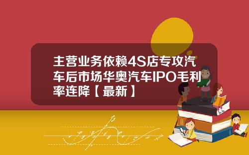 主营业务依赖4S店专攻汽车后市场华奥汽车IPO毛利率连降【最新】