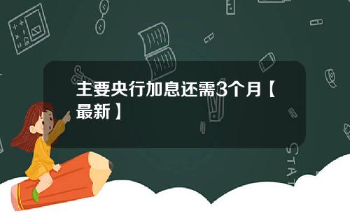 主要央行加息还需3个月【最新】