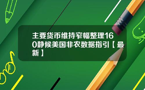 主要货币维持窄幅整理160静候美国非农数据指引【最新】