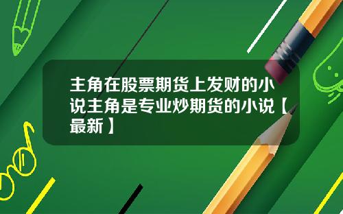 主角在股票期货上发财的小说主角是专业炒期货的小说【最新】