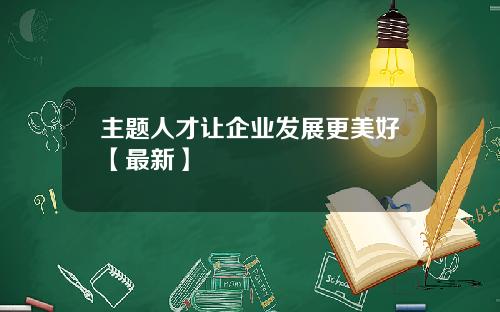 主题人才让企业发展更美好【最新】