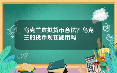 乌克兰虚拟货币合法？乌克兰的货币现在能用吗