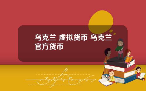 乌克兰 虚拟货币 乌克兰官方货币