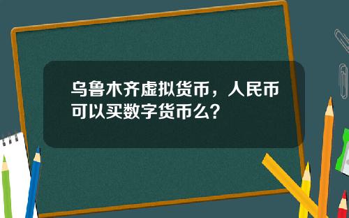 乌鲁木齐虚拟货币，人民币可以买数字货币么？