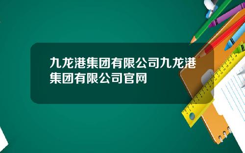 九龙港集团有限公司九龙港集团有限公司官网