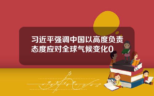 习近平强调中国以高度负责态度应对全球气候变化0
