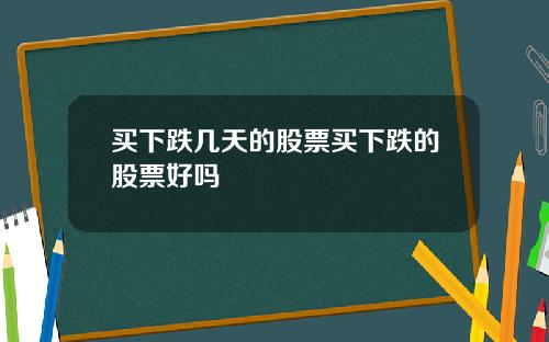 买下跌几天的股票买下跌的股票好吗