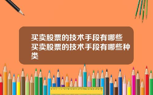买卖股票的技术手段有哪些买卖股票的技术手段有哪些种类