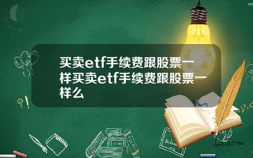 买卖etf手续费跟股票一样买卖etf手续费跟股票一样么