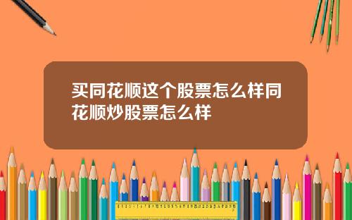 买同花顺这个股票怎么样同花顺炒股票怎么样