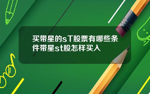 买带星的sT股票有哪些条件带星st股怎样买入