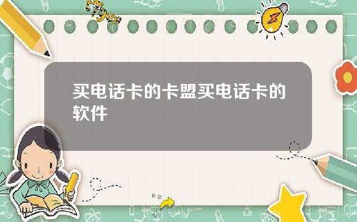 买电话卡的卡盟买电话卡的软件