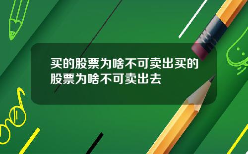买的股票为啥不可卖出买的股票为啥不可卖出去