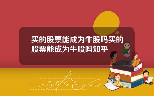 买的股票能成为牛股吗买的股票能成为牛股吗知乎