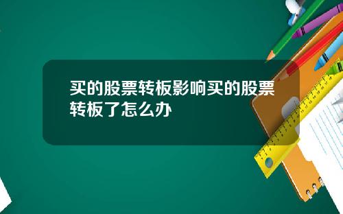买的股票转板影响买的股票转板了怎么办