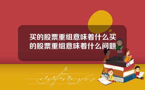 买的股票重组意味着什么买的股票重组意味着什么问题
