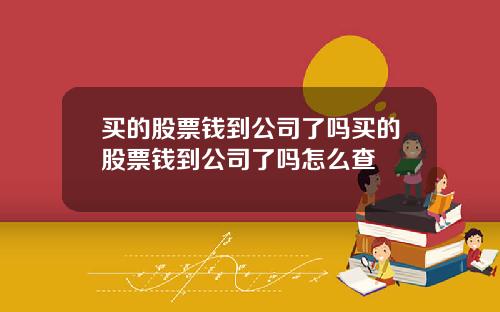 买的股票钱到公司了吗买的股票钱到公司了吗怎么查