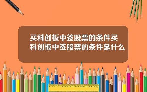 买科创板中签股票的条件买科创板中签股票的条件是什么