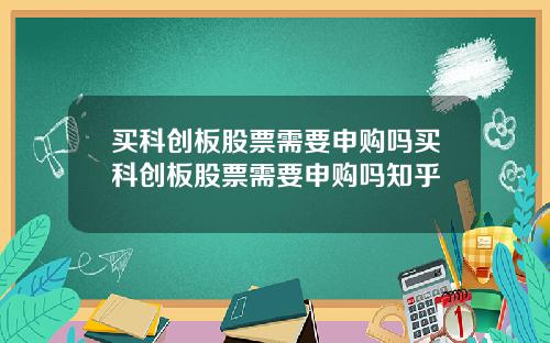 买科创板股票需要申购吗买科创板股票需要申购吗知乎