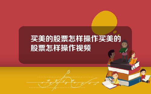 买美的股票怎样操作买美的股票怎样操作视频