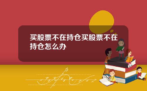 买股票不在持仓买股票不在持仓怎么办