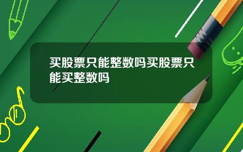 买股票只能整数吗买股票只能买整数吗