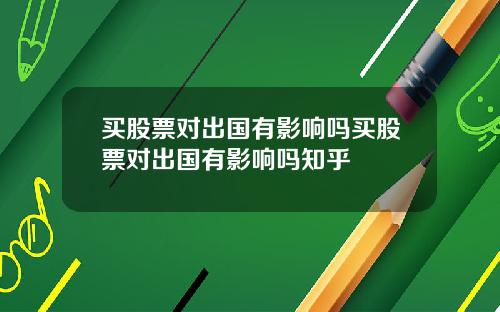 买股票对出国有影响吗买股票对出国有影响吗知乎