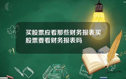买股票应看那些财务报表买股票要看财务报表吗