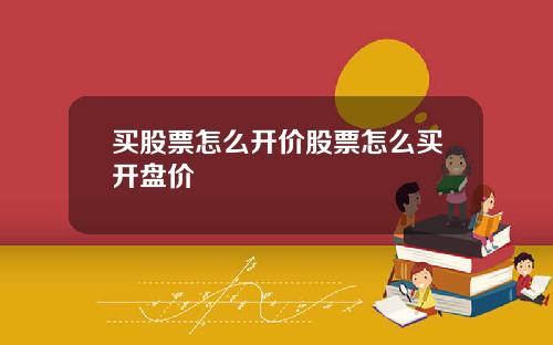 买股票怎么开价股票怎么买开盘价