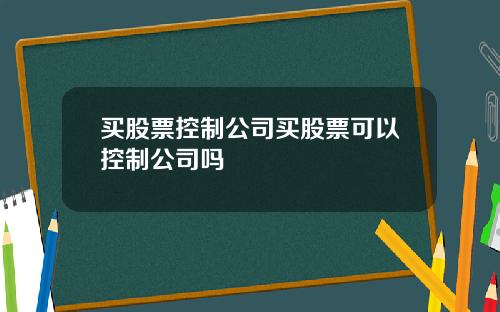 买股票控制公司买股票可以控制公司吗