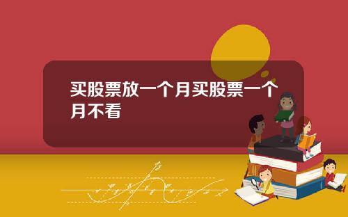 买股票放一个月买股票一个月不看