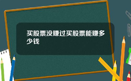 买股票没赚过买股票能赚多少钱