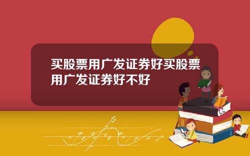 买股票用广发证券好买股票用广发证券好不好