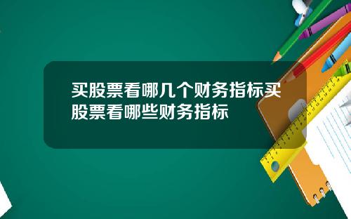 买股票看哪几个财务指标买股票看哪些财务指标