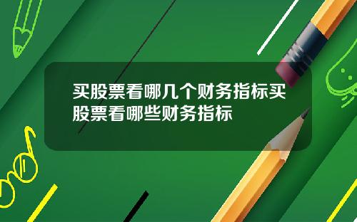 买股票看哪几个财务指标买股票看哪些财务指标