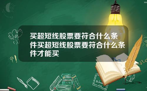 买超短线股票要符合什么条件买超短线股票要符合什么条件才能买