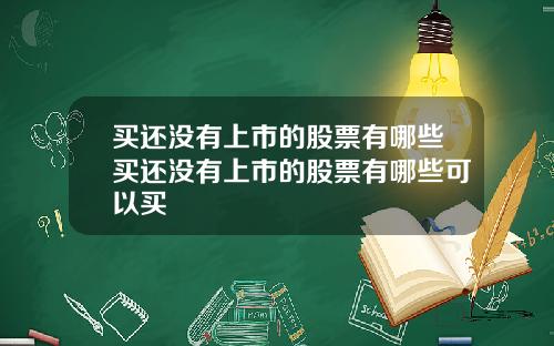 买还没有上市的股票有哪些买还没有上市的股票有哪些可以买