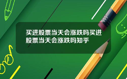 买进股票当天会涨跌吗买进股票当天会涨跌吗知乎