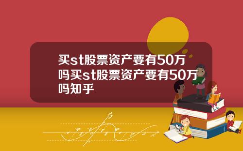 买st股票资产要有50万吗买st股票资产要有50万吗知乎