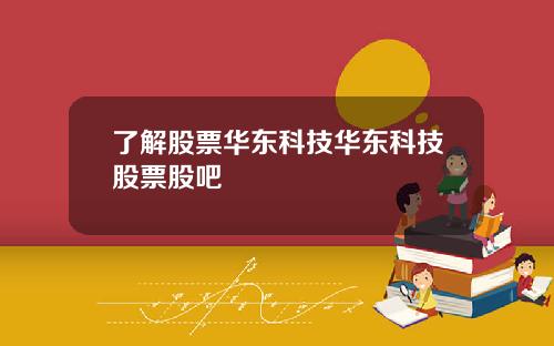 了解股票华东科技华东科技股票股吧
