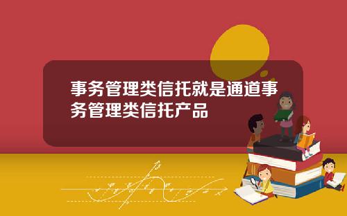 事务管理类信托就是通道事务管理类信托产品