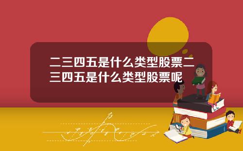 二三四五是什么类型股票二三四五是什么类型股票呢