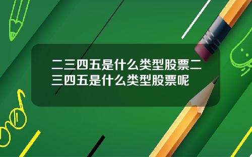 二三四五是什么类型股票二三四五是什么类型股票呢